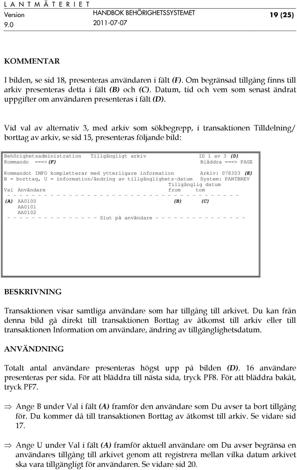 Vid val av alternativ 3, med arkiv som sökbegrepp, i transaktionen Tilldelning/ borttag av arkiv, se sid 15, presenteras följande bild: Behörighetsadministration Tillgängligt arkiv ID 1 av 3 (D) (F)