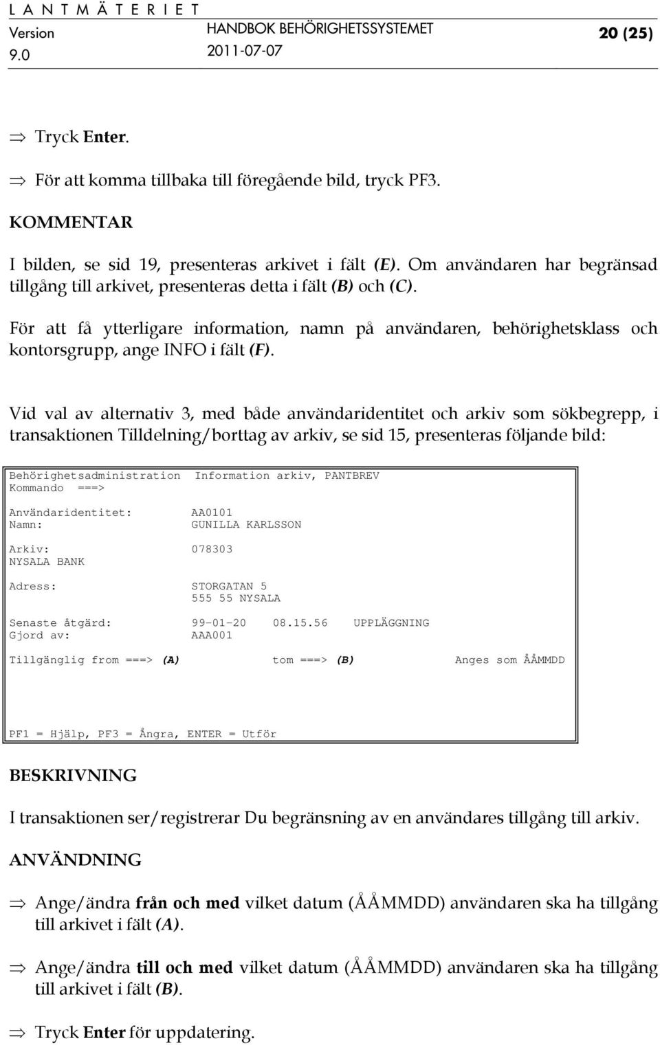 För att få ytterligare information, namn på användaren, behörighetsklass och kontorsgrupp, ange INFO i fält (F).