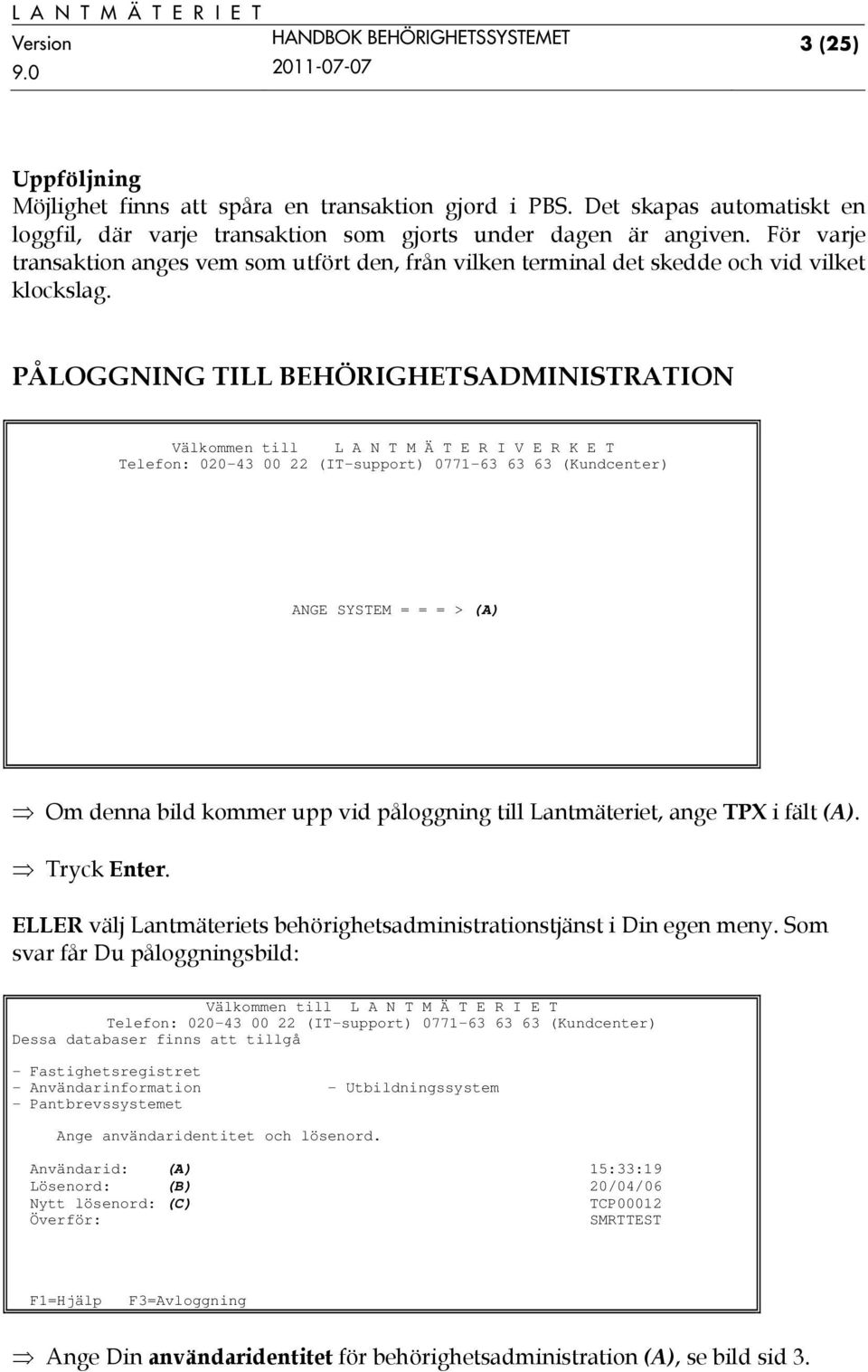 PÅLOGGNING TILL BEHÖRIGHETSADMINISTRATION Välkommen till L A N T M Ä T E R I V E R K E T Telefon: 020-43 00 22 (IT-support) 0771-63 63 63 (Kundcenter) ANGE SYSTEM = = = > (A) Om denna bild kommer upp