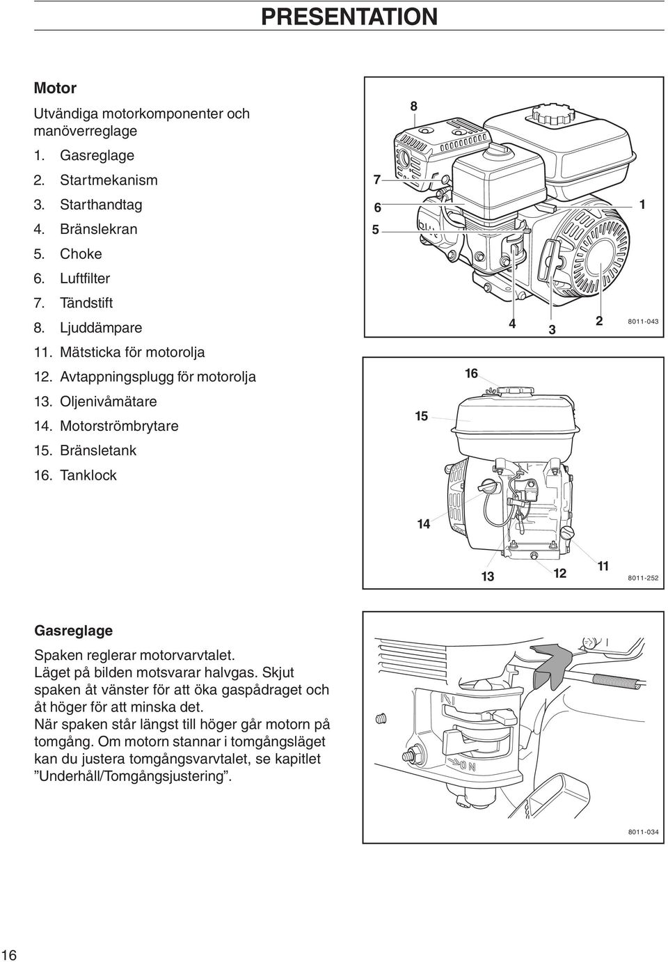 Tanklock 14 13 12 11 8011-252 Gasreglage Spaken reglerar motorvarvtalet. Läget på bilden motsvarar halvgas.