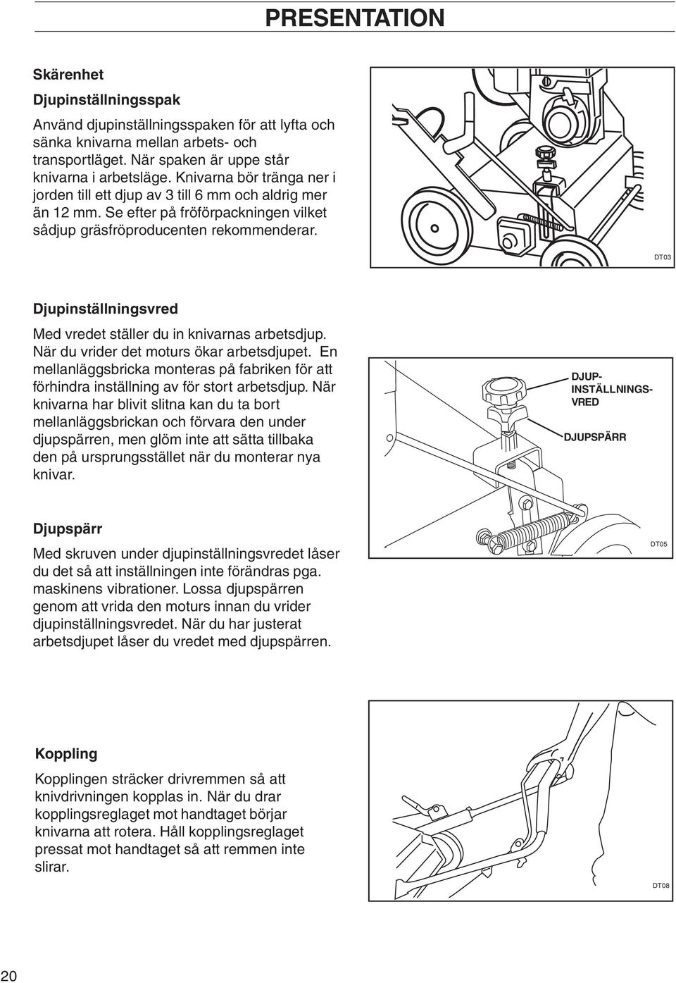 DT03 Djupinställningsvred Med vredet ställer du in knivarnas arbetsdjup. När du vrider det moturs ökar arbetsdjupet.