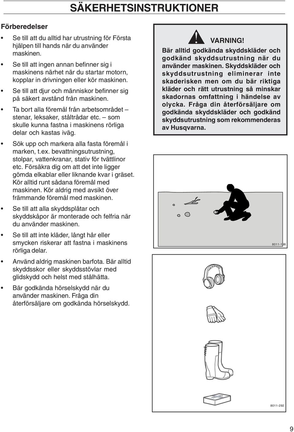 Ta bort alla föremål från arbetsområdet stenar, leksaker, ståltrådar etc. som skulle kunna fastna i maskinens rörliga delar och kastas iväg. Sök upp och markera alla fasta föremål i marken, t.ex.