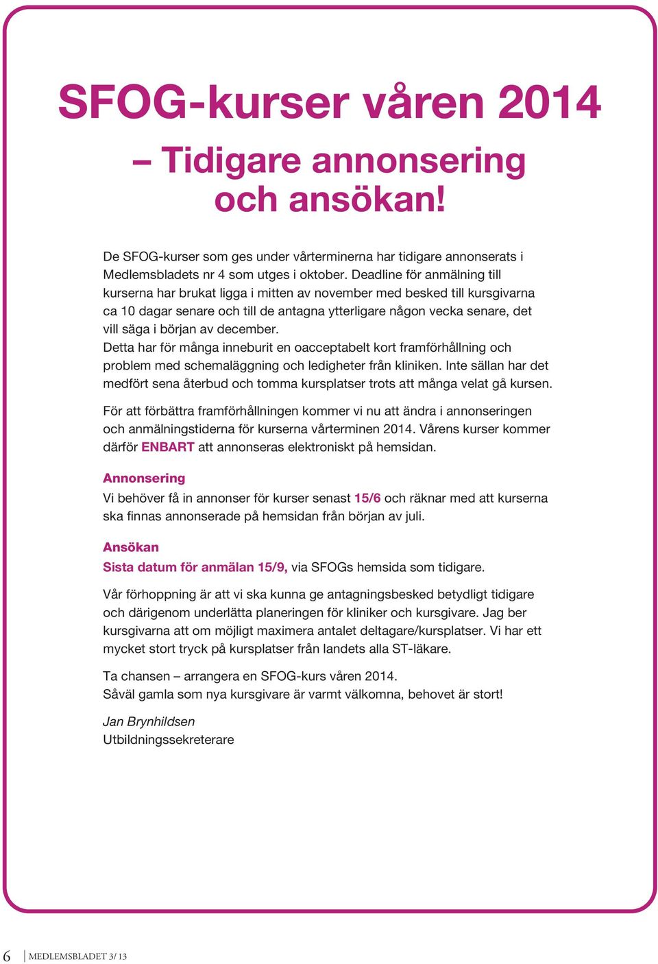 december. Detta har för många inneburit en oacceptabelt kort framförhållning och problem med schemaläggning och ledigheter från kliniken.