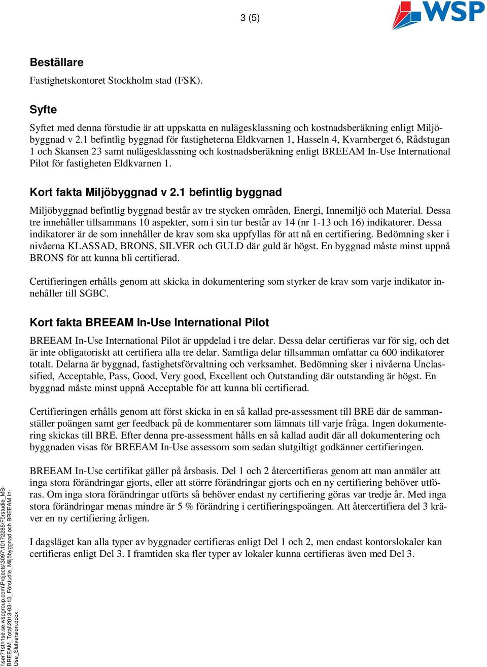 fastigheten Eldkvarnen 1. Kort fakta Miljöbyggnad v 2.1 befintlig byggnad Miljöbyggnad befintlig byggnad består av tre stycken områden, Energi, Innemiljö och Material.