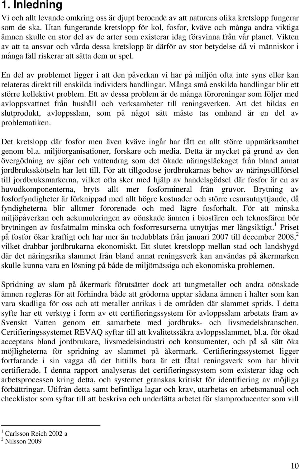 Vikten av att ta ansvar och vårda dessa kretslopp är därför av stor betydelse då vi människor i många fall riskerar att sätta dem ur spel.