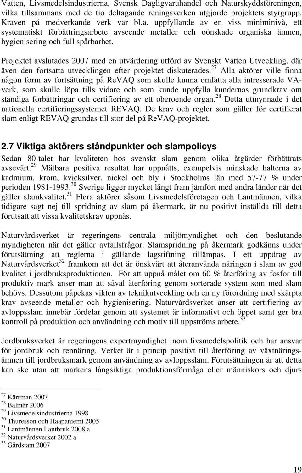 Projektet avslutades 2007 med en utvärdering utförd av Svenskt Vatten Utveckling, där även den fortsatta utvecklingen efter projektet diskuterades.