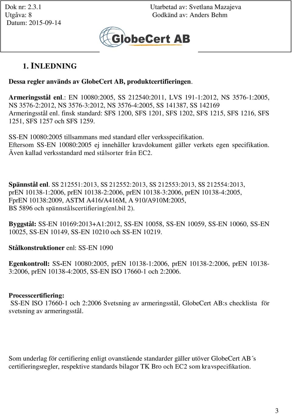 finsk standard: SFS 1200, SFS 1201, SFS 1202, SFS 1215, SFS 1216, SFS 1251, SFS 1257 och SFS 1259. SS-EN 10080:2005 tillsammans med standard eller verksspecifikation.