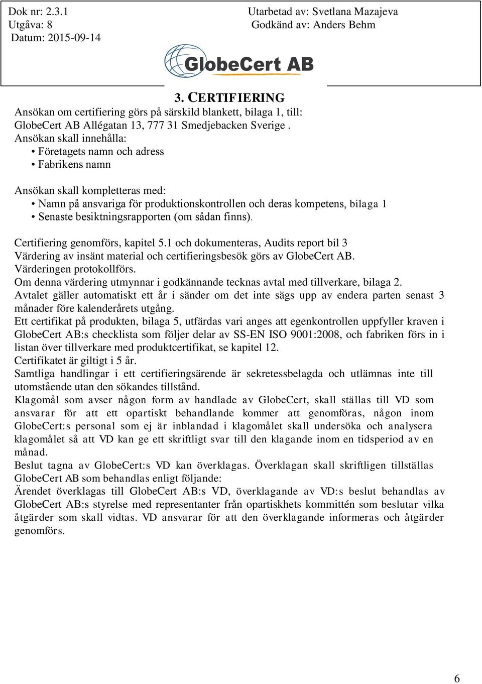 besiktningsrapporten (om sådan finns). Certifiering genomförs, kapitel 5.1 och dokumenteras, Audits report bil 3 Värdering av insänt material och certifieringsbesök görs av GlobeCert AB.