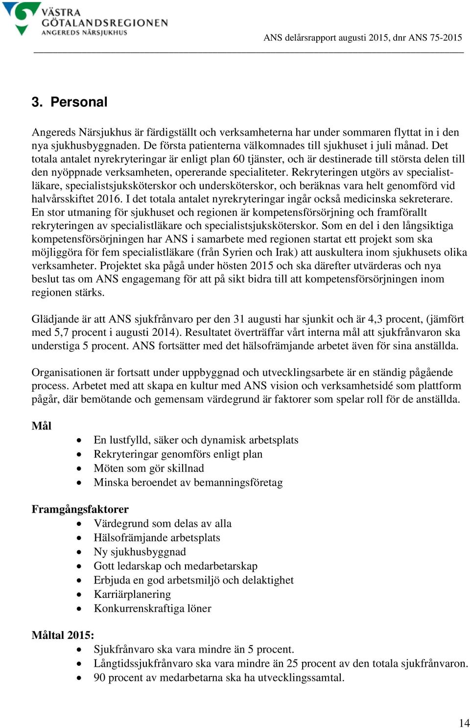 Rekryteringen utgörs av specialistläkare, specialistsjuksköterskor och undersköterskor, och beräknas vara helt genomförd vid halvårsskiftet 2016.