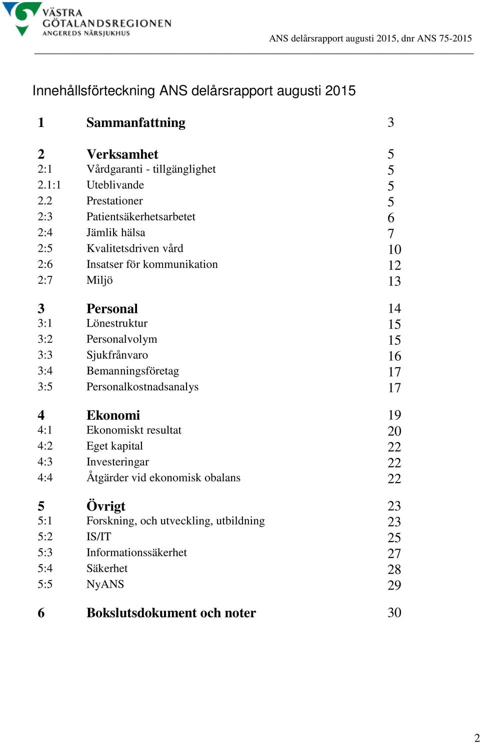 15 3:2 Personalvolym 15 3:3 Sjukfrånvaro 16 3:4 Bemanningsföretag 17 3:5 Personalkostnadsanalys 17 4 Ekonomi 19 4:1 Ekonomiskt resultat 20 4:2 Eget kapital 22 4:3