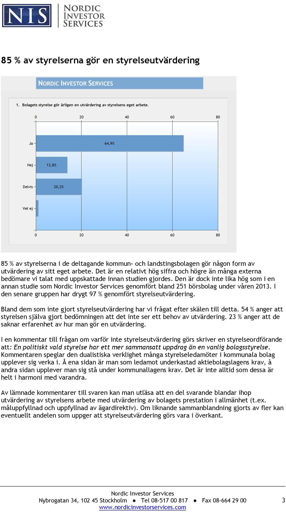 Den är dock inte lika hög som i en annan studie som genomfört bland 251 börsbolag under våren 2013. I den senare gruppen har drygt 97 % genomfört styrelseutvärdering.