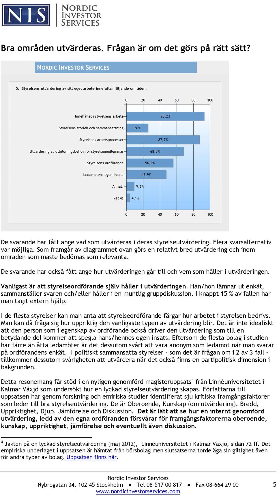 De svarande har också fått ange hur utvärderingen går till och vem som håller i utvärderingen. Vanligast är att styrelseordförande själv håller i utvärderingen.