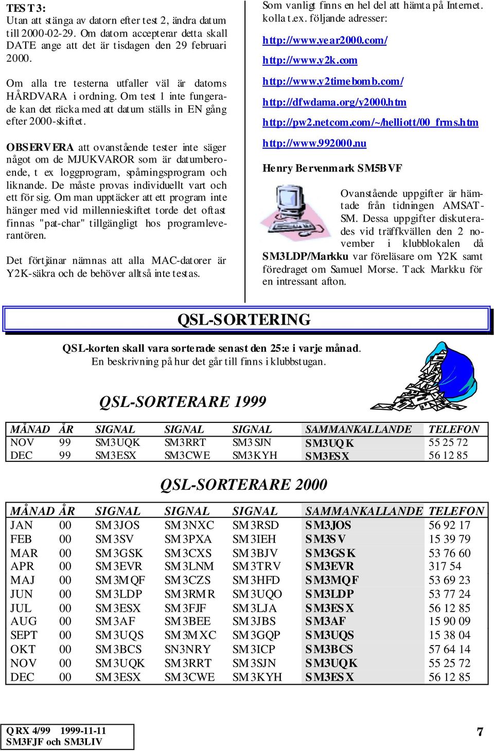 OBSERVERA att ovanstående tester inte säger något om de MJUKVAROR som är datumberoende, t ex loggprogram, spårningsprogram och liknande. De måste provas individuellt vart och ett för sig.