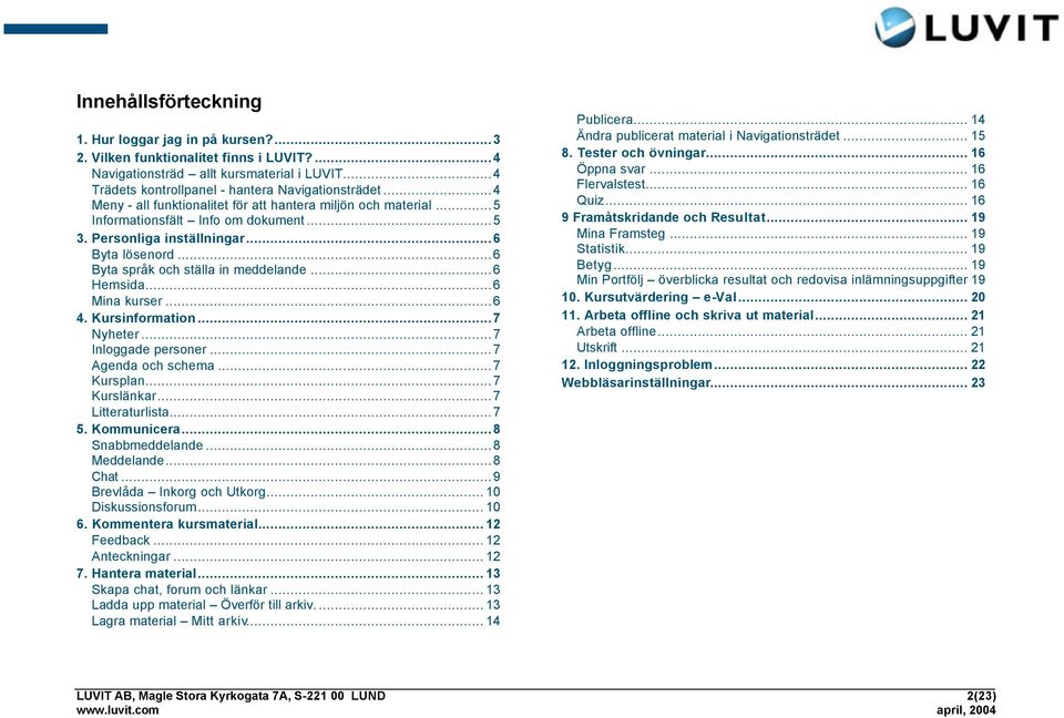 ..6 Hemsida...6 Mina kurser...6 4. Kursinformation...7 Nyheter...7 Inloggade personer...7 Agenda och schema...7 Kursplan...7 Kurslänkar...7 Litteraturlista...7 5. Kommunicera...8 Snabbmeddelande.