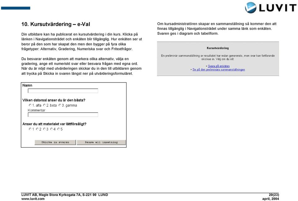 Om kursadministratören skapar en sammanställning så kommer den att finnas tillgänglig i Navigationsträdet under samma länk som enkäten. Svaren ges i diagram och tabellform.