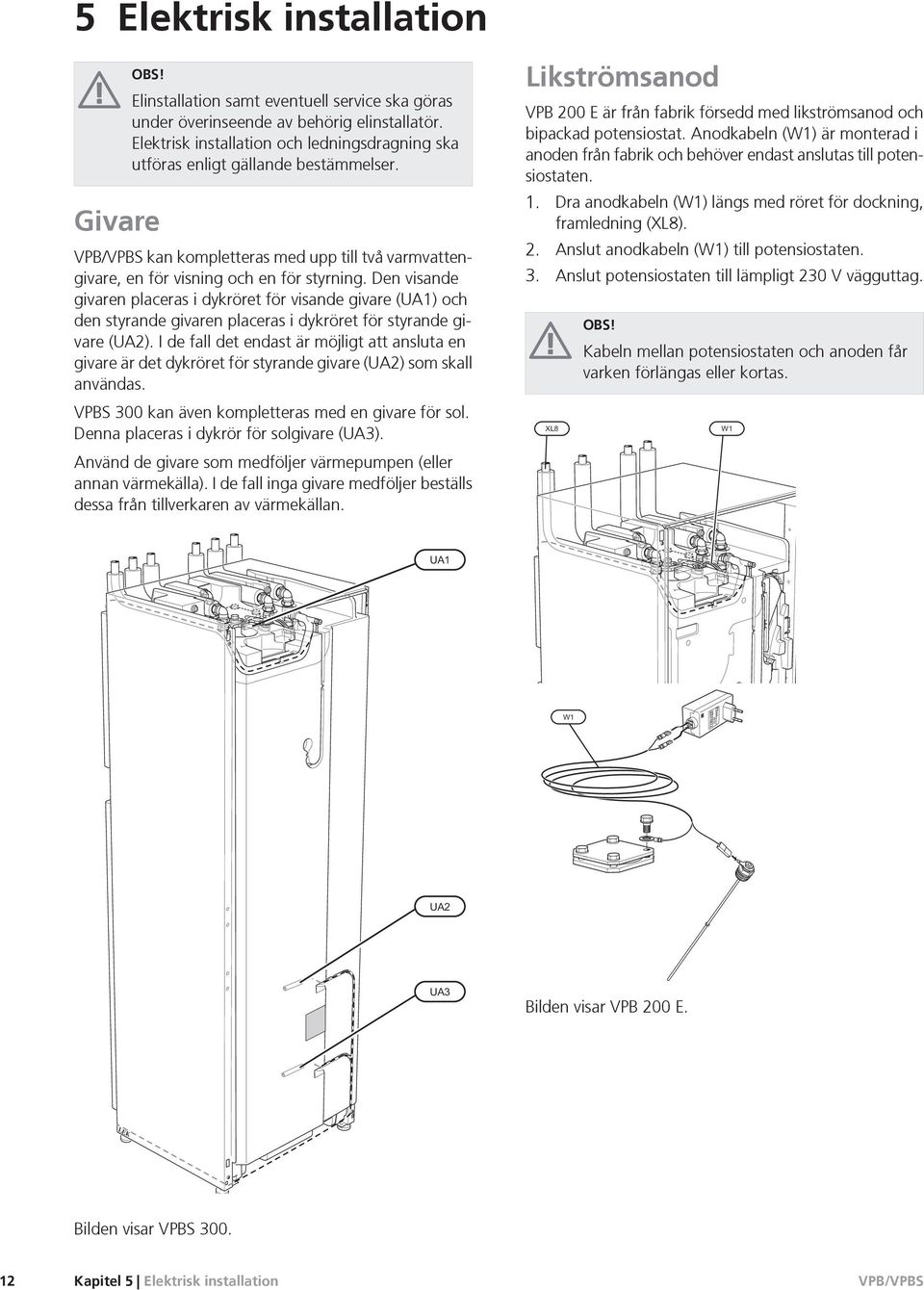 Den visande givaren placeras i dykröret för visande givare (UA1) och den styrande givaren placeras i dykröret för styrande givare (UA2).