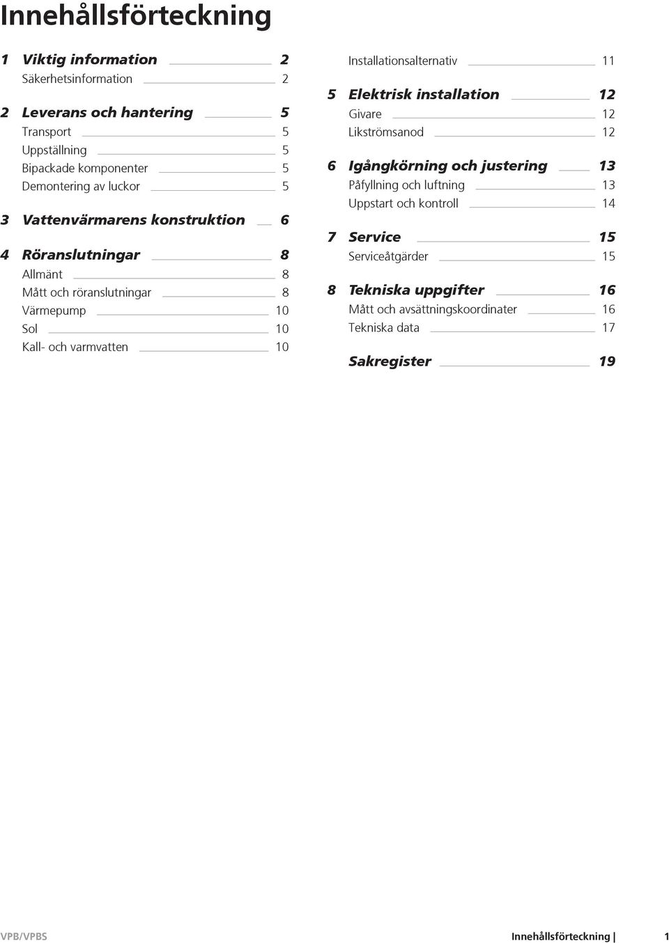 varmvatten 10 Installationsalternativ 11 5 Elektrisk installation 12 Givare 12 Likströmsanod 12 6 Igångkörning och justering 13 Påfyllning och luftning