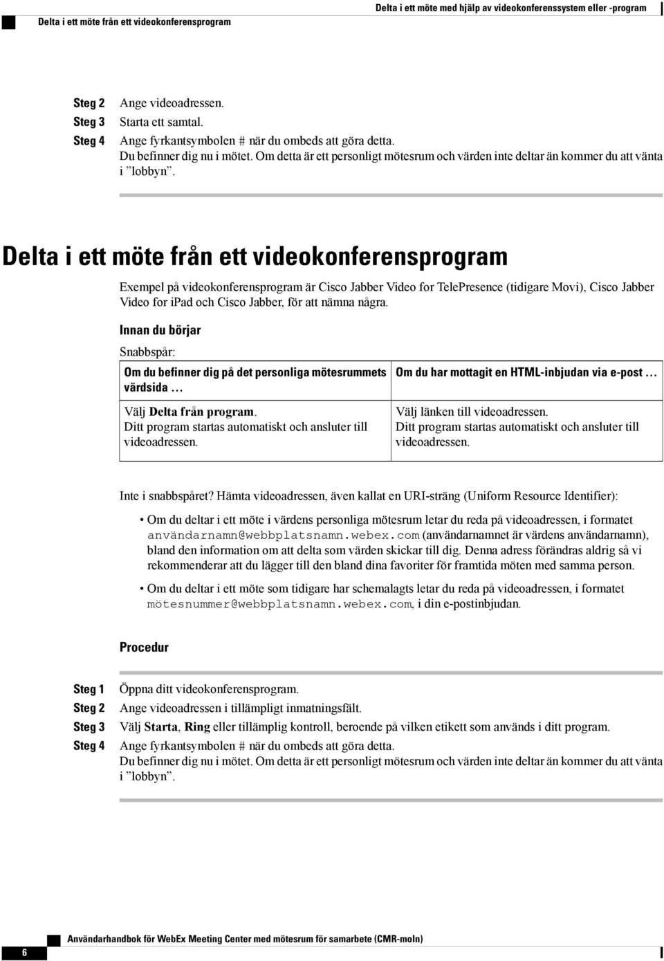 Delta i ett möte från ett videokonferensprogram Exempel på videokonferensprogram är Cisco Jabber Video for TelePresence (tidigare Movi), Cisco Jabber Video for ipad och Cisco Jabber, för att nämna