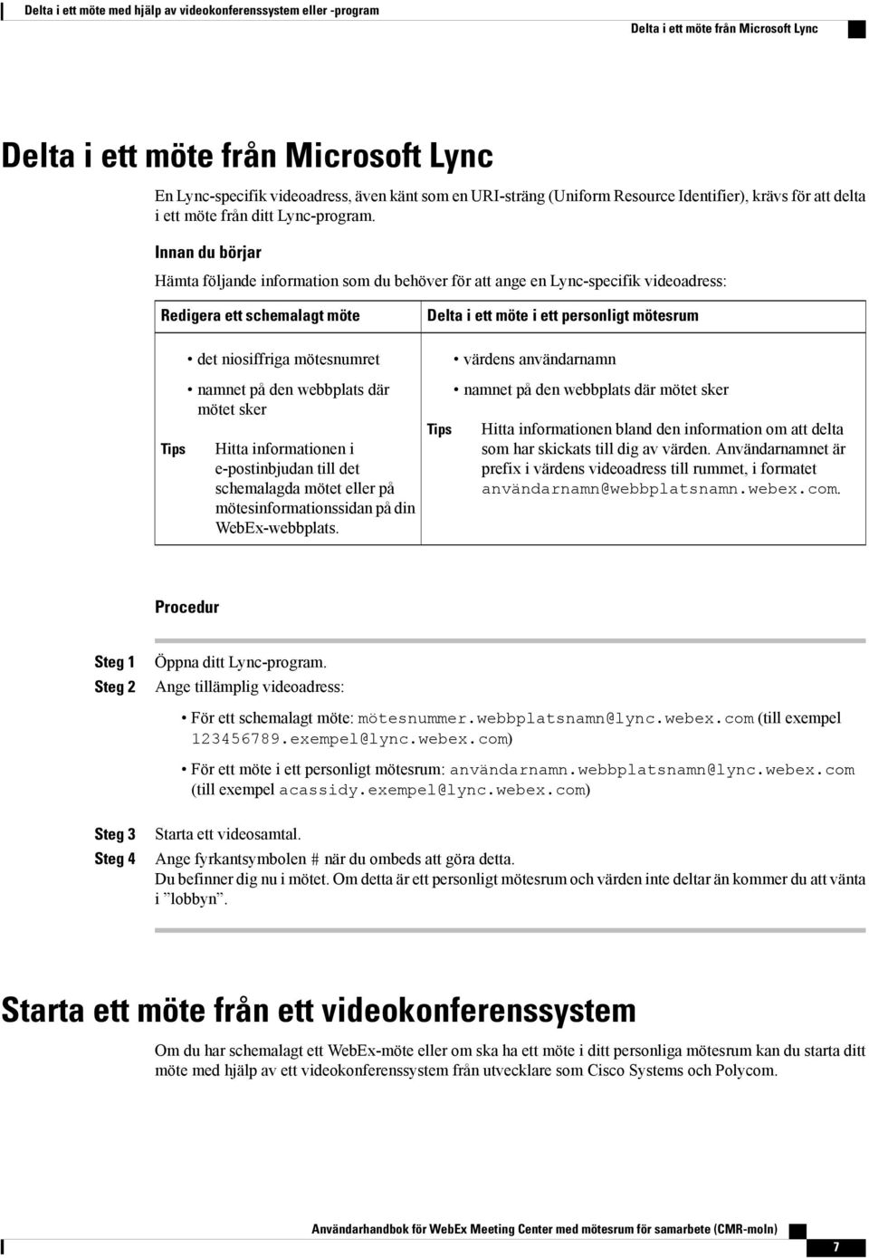 Innan du börjar Hämta följande information som du behöver för att ange en Lync-specifik videoadress: Redigera ett schemalagt möte Tips det niosiffriga mötesnumret namnet på den webbplats där mötet