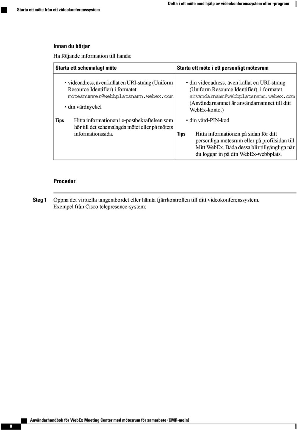 com din värdnyckel Hitta informationen i e-postbekräftelsen som hör till det schemalagda mötet eller på mötets informationssida.