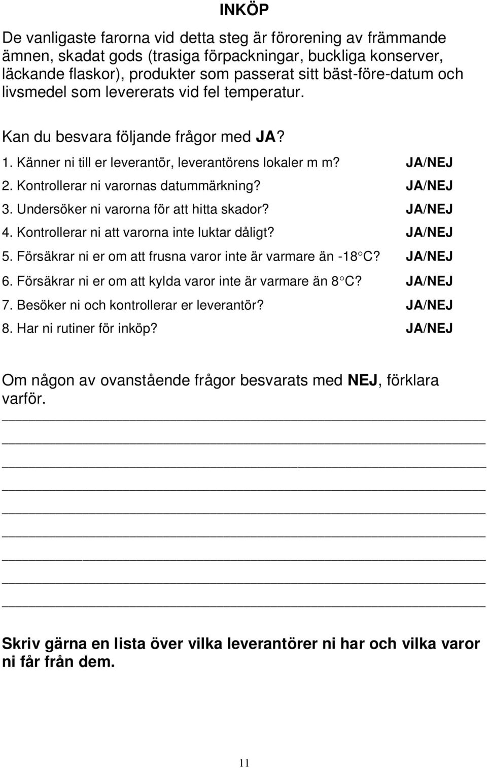 JA/NEJ 3. Undersöker ni varorna för att hitta skador? JA/NEJ 4. Kontrollerar ni att varorna inte luktar dåligt? JA/NEJ 5. Försäkrar ni er om att frusna varor inte är varmare än -18 C? JA/NEJ 6.