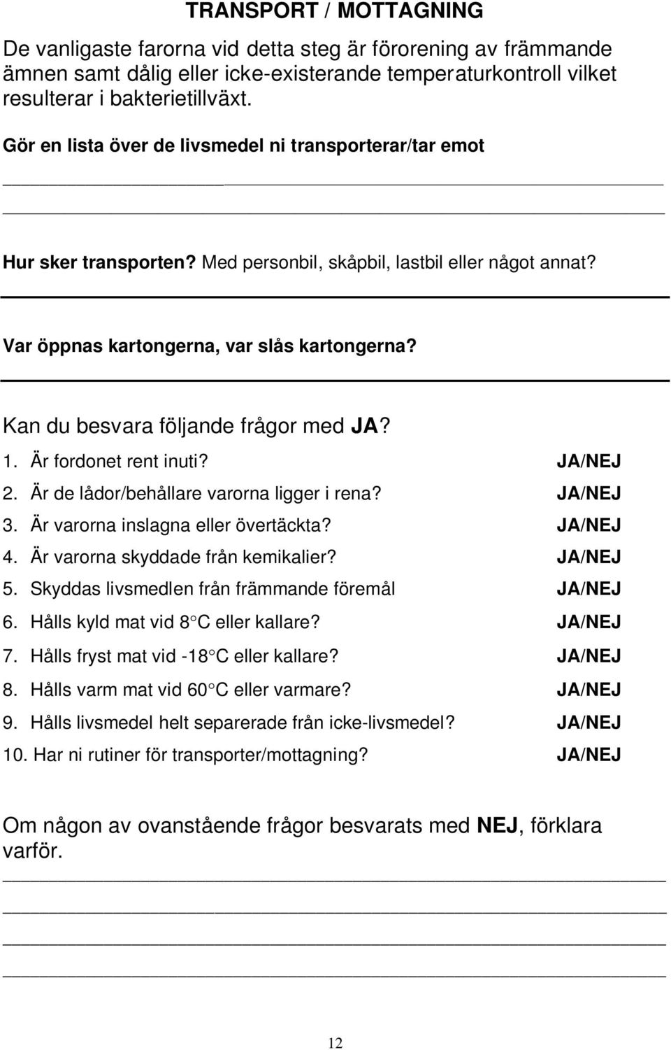 Kan du besvara följande frågor med JA? 1. Är fordonet rent inuti? JA/NEJ 2. Är de lådor/behållare varorna ligger i rena? JA/NEJ 3. Är varorna inslagna eller övertäckta? JA/NEJ 4.