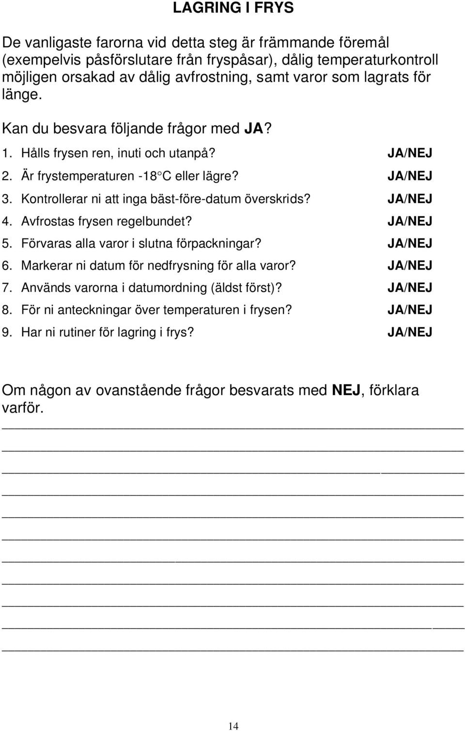 Kontrollerar ni att inga bäst-före-datum överskrids? JA/NEJ 4. Avfrostas frysen regelbundet? JA/NEJ 5. Förvaras alla varor i slutna förpackningar? JA/NEJ 6.