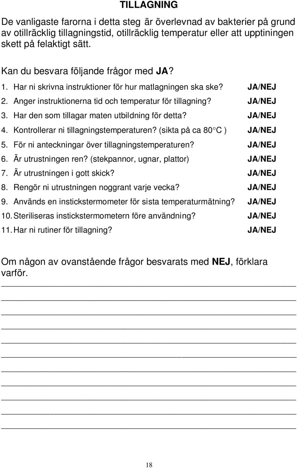 Har den som tillagar maten utbildning för detta? JA/NEJ 4. Kontrollerar ni tillagningstemperaturen? (sikta på ca 80 C ) JA/NEJ 5. För ni anteckningar över tillagningstemperaturen? JA/NEJ 6.