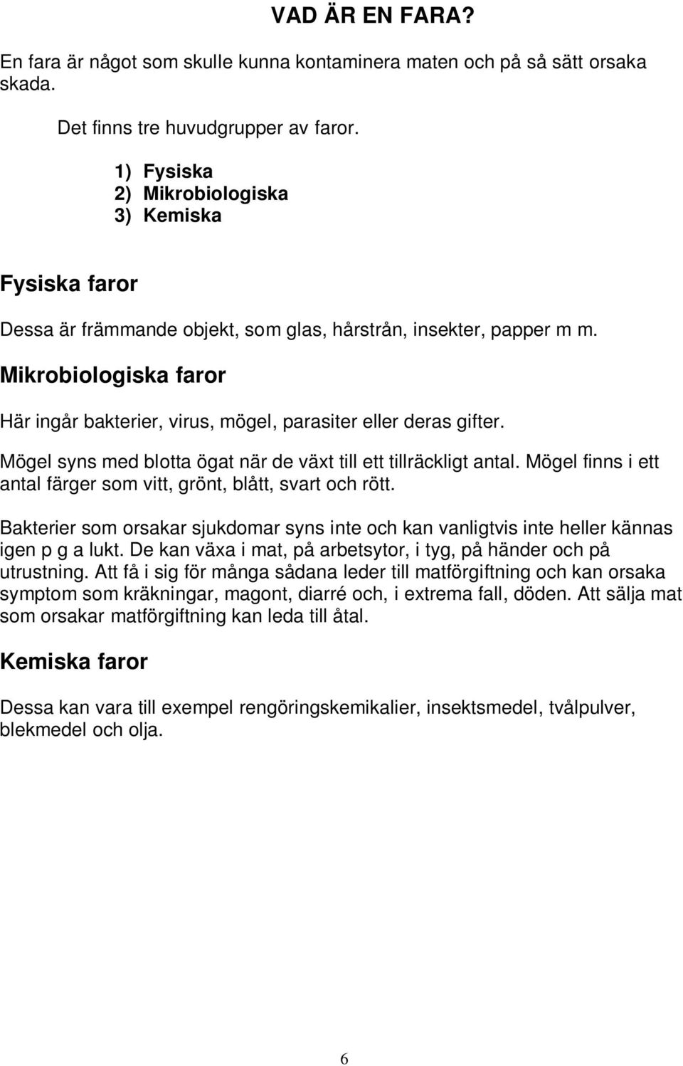 Mikrobiologiska faror Här ingår bakterier, virus, mögel, parasiter eller deras gifter. Mögel syns med blotta ögat när de växt till ett tillräckligt antal.