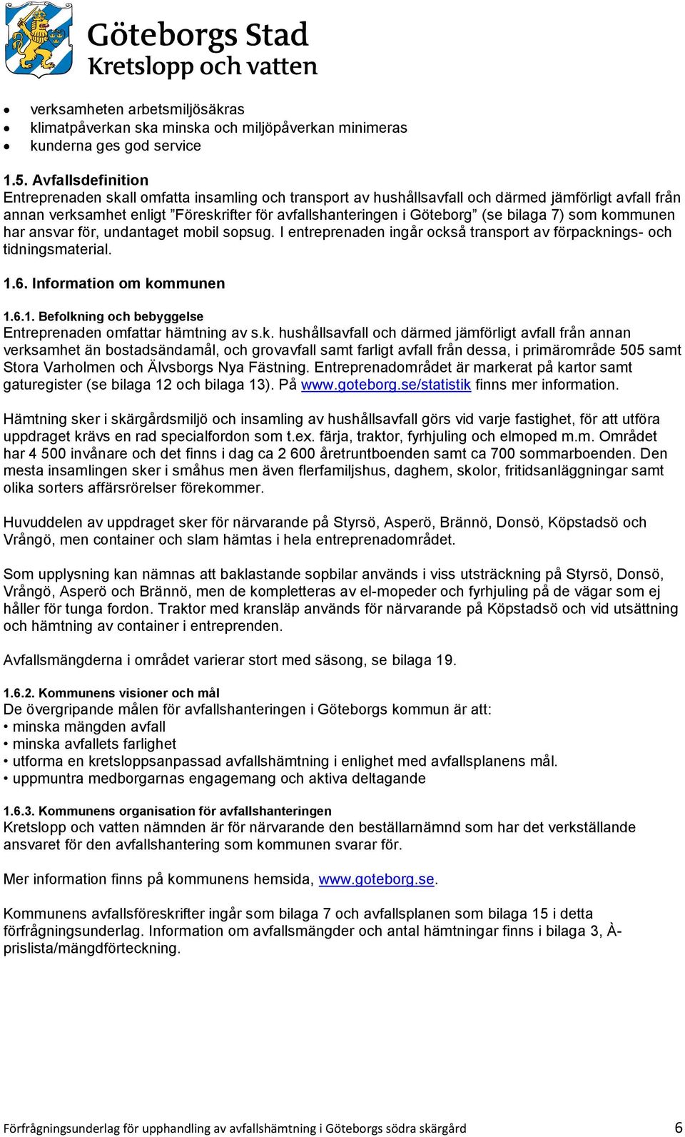 bilaga 7) som kommunen har ansvar för, undantaget mobil sopsug. I entreprenaden ingår också transport av förpacknings- och tidningsmaterial. 1.