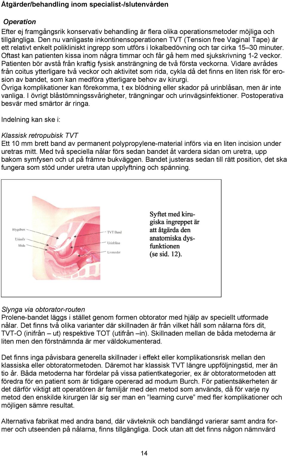 Oftast kan patienten kissa inom några timmar och får gå hem med sjukskrivning 1-2 veckor. Patienten bör avstå från kraftig fysisk ansträngning de två första veckorna.