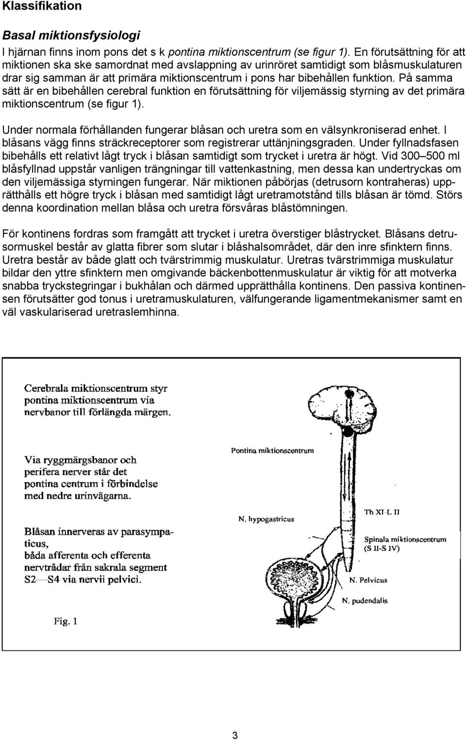 På samma sätt är en bibehållen cerebral funktion en förutsättning för viljemässig styrning av det primära miktionscentrum (se figur 1).