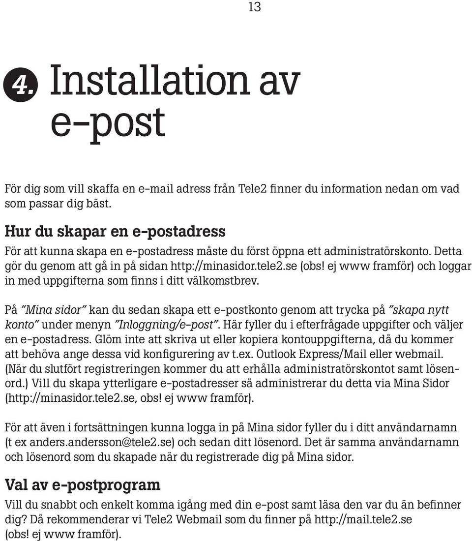 ej www framför) och loggar in med uppgifterna som finns i ditt välkomstbrev. På Mina sidor kan du sedan skapa ett e-postkonto genom att trycka på skapa nytt konto under menyn Inloggning/e-post.