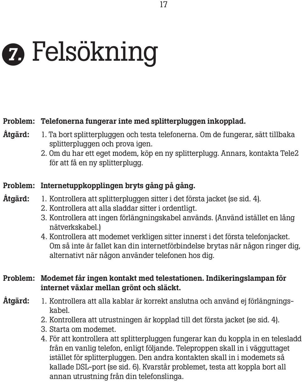 Problem: Internetuppkopplingen bryts gång på gång. Åtgärd: 1. Kontrollera att splitterpluggen sitter i det första jacket (se sid. 4). 2. Kontrollera att alla sladdar sitter i ordentligt. 3.