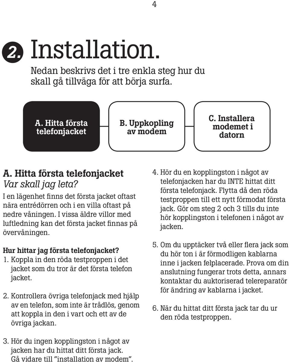 I vissa äldre villor med luftledning kan det första jacket finnas på övervåningen. Hur hittar jag första telefonjacket? 1.