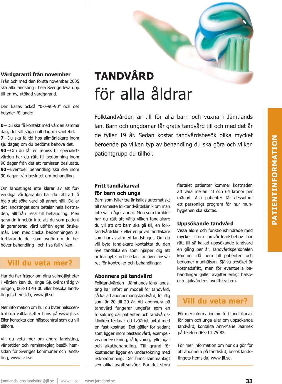 7 Du ska få tid hos allmänläkare inom sju dagar, om du bedöms behöva det. 90 Om du får en remiss till specialistvården har du rätt till bedömning inom 90 dagar från det att remissen beslutats.