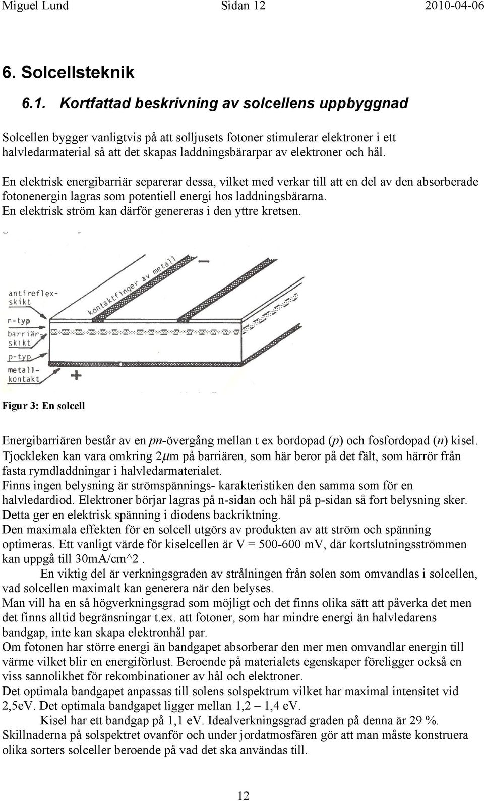 Kortfattad beskrivning av solcellens uppbyggnad Solcellen bygger vanligtvis på att solljusets fotoner stimulerar elektroner i ett halvledarmaterial så att det skapas laddningsbärarpar av elektroner