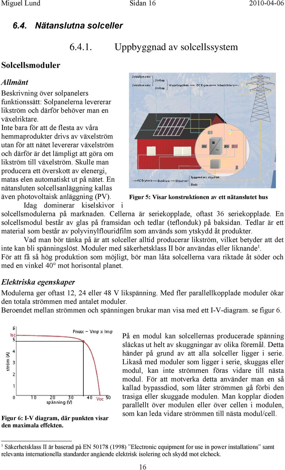 Skulle man producera ett överskott av elenergi, matas elen automatiskt ut på nätet. En nätansluten solcellsanläggning kallas även photovoltaisk anläggning (PV).