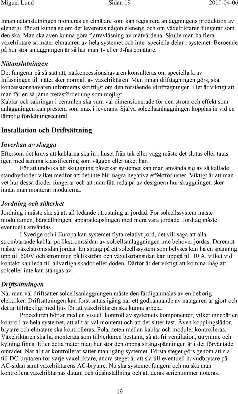 Beroende på hur stor anläggningen är så har man 1- eller 3-fas elmätare. Nätanslutningen Det fungerar på så sätt att, nätkoncessionshavaren konsulteras om speciella krav.