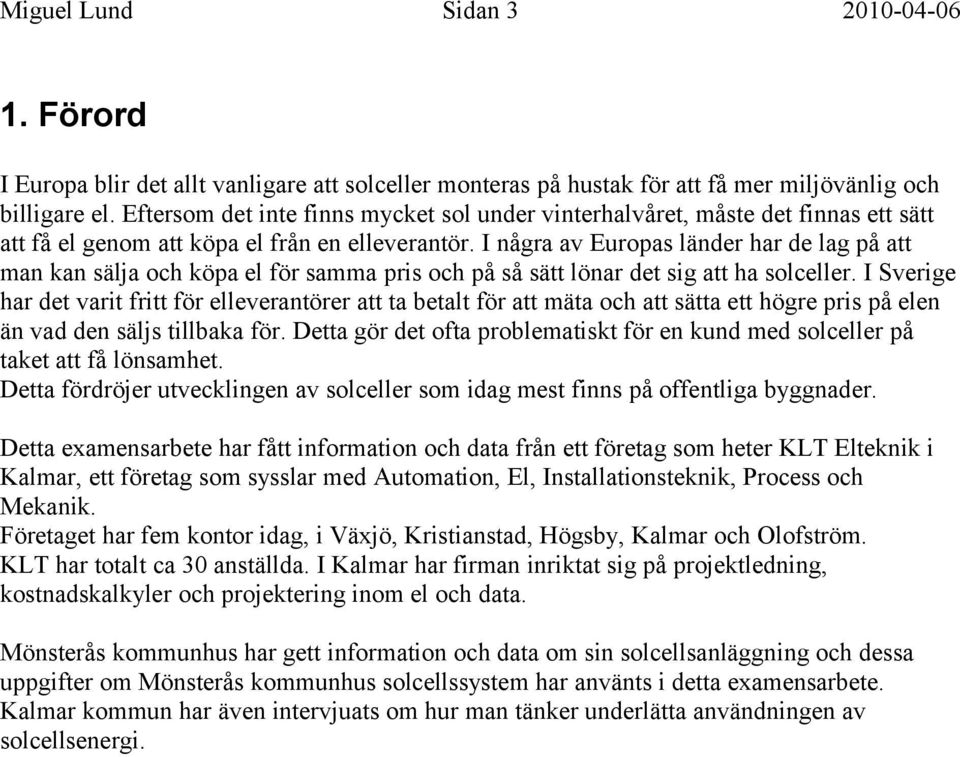 I några av Europas länder har de lag på att man kan sälja och köpa el för samma pris och på så sätt lönar det sig att ha solceller.