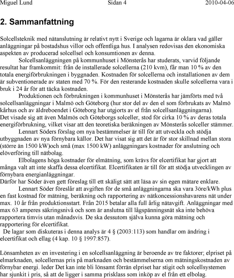 Solcellsanläggningen på kommunhuset i Mönsterås har studerats, varvid följande resultat har framkommit: från de installerade solcellerna (210 kvm), får man 10 % av den totala energiförbrukningen i