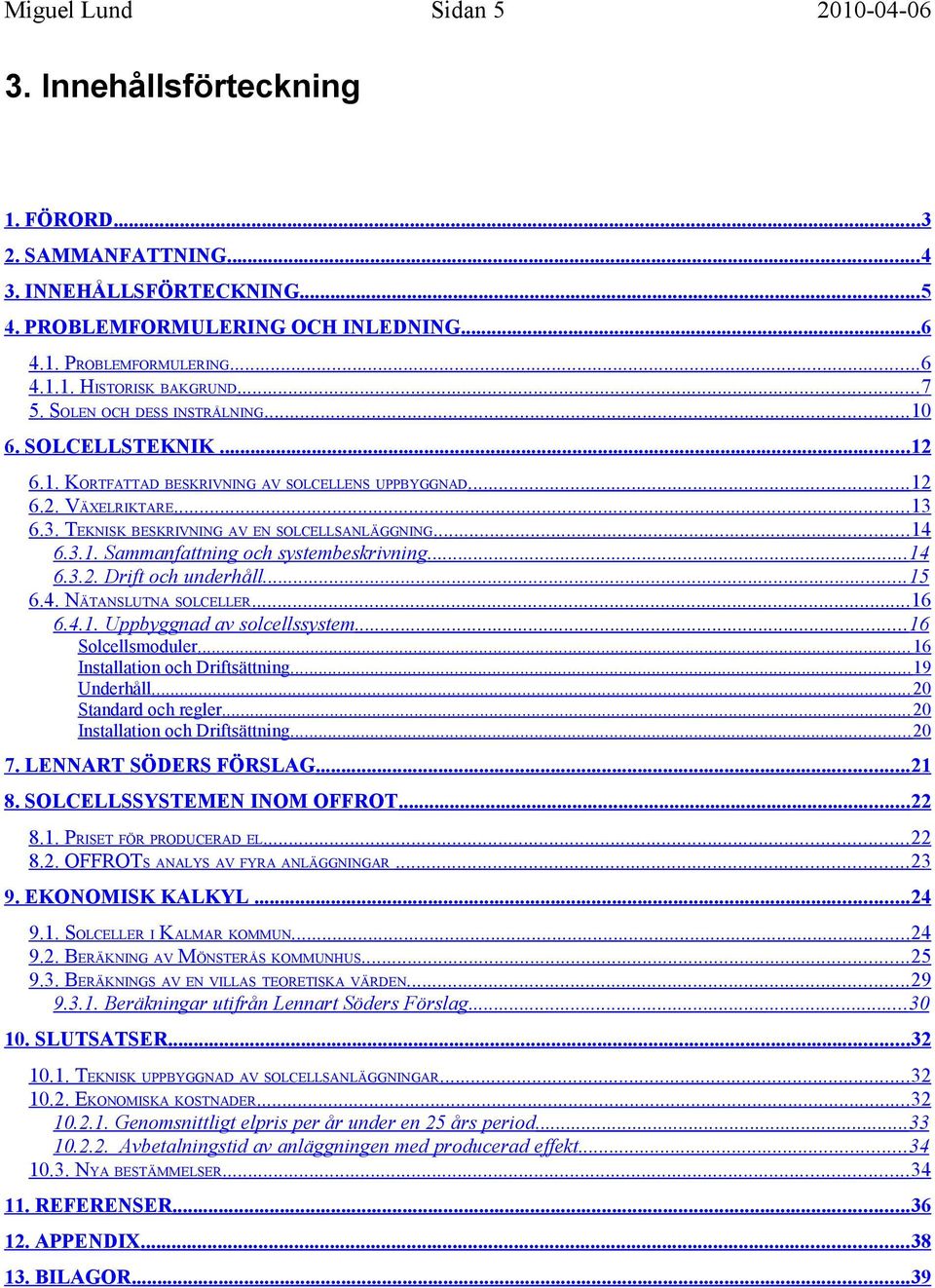 ..14 6.3.2. Drift och underhåll...15 6.4. NÄTANSLUTNA SOLCELLER...16 6.4.1. Uppbyggnad av solcellssystem...16 Solcellsmoduler... 16 Installation och Driftsättning... 19 Underhåll.