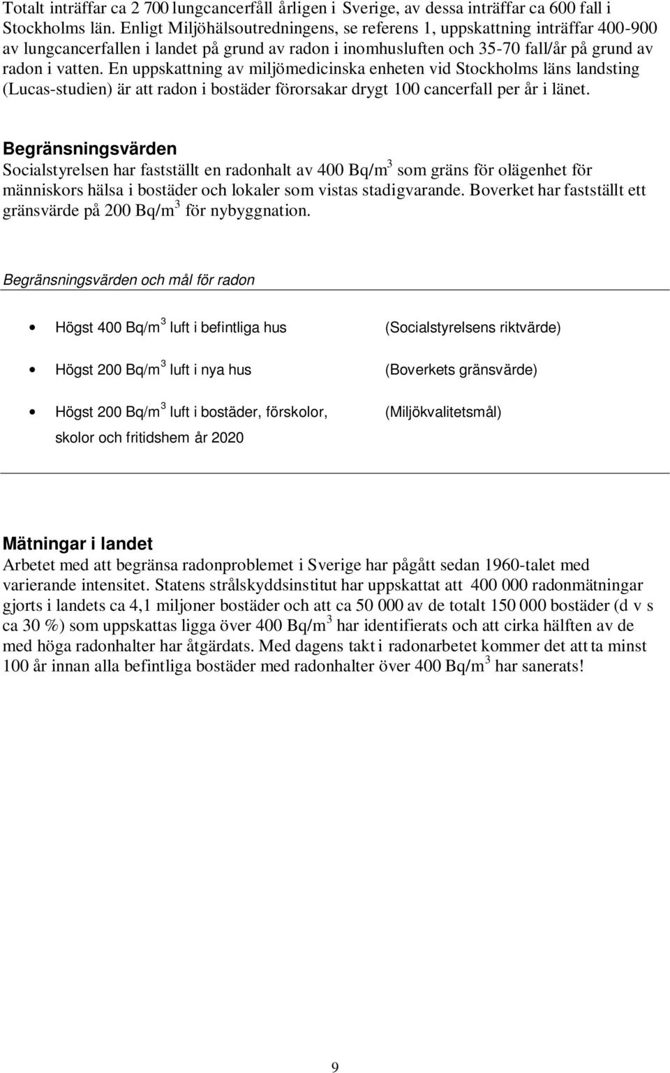 En uppskattning av miljömedicinska enheten vid Stockholms läns landsting (Lucas-studien) är att radon i bostäder förorsakar drygt 100 cancerfall per år i länet.