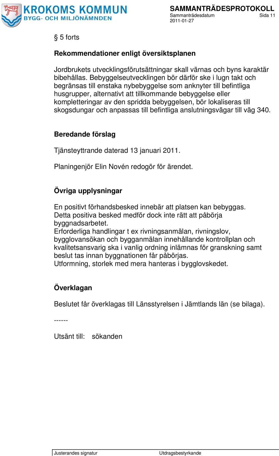 spridda bebyggelsen, bör lokaliseras till skogsdungar och anpassas till befintliga anslutningsvägar till väg 340. Beredande förslag Tjänsteyttrande daterad 13 januari 2011.