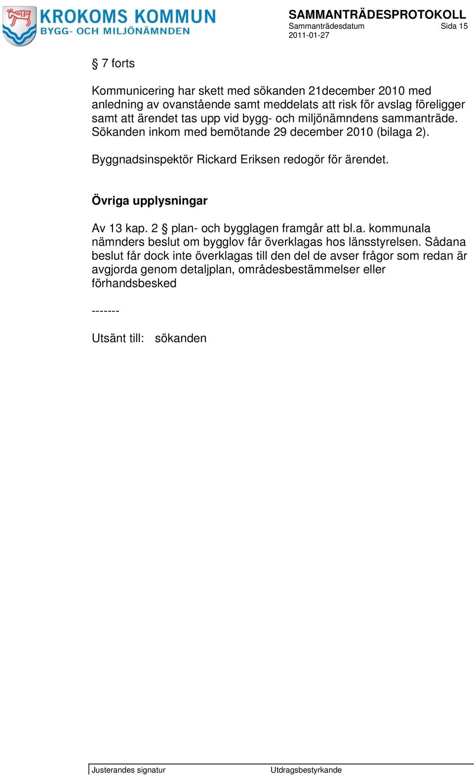 Byggnadsinspektör Rickard Eriksen redogör för ärendet. Övriga upplysningar Av 13 kap. 2 plan- och bygglagen framgår att bl.a. kommunala nämnders beslut om bygglov får överklagas hos länsstyrelsen.