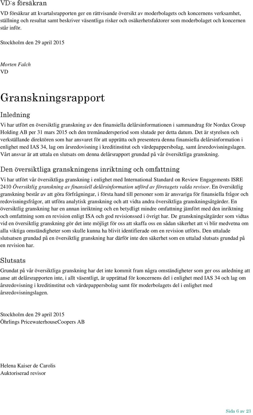 Stockholm den 29 april 2015 Morten Falch VD Granskningsrapport Inledning Vi har utfört en översiktlig granskning av den finansiella delårsinformationen i sammandrag för Nordax Group Holding AB per 31