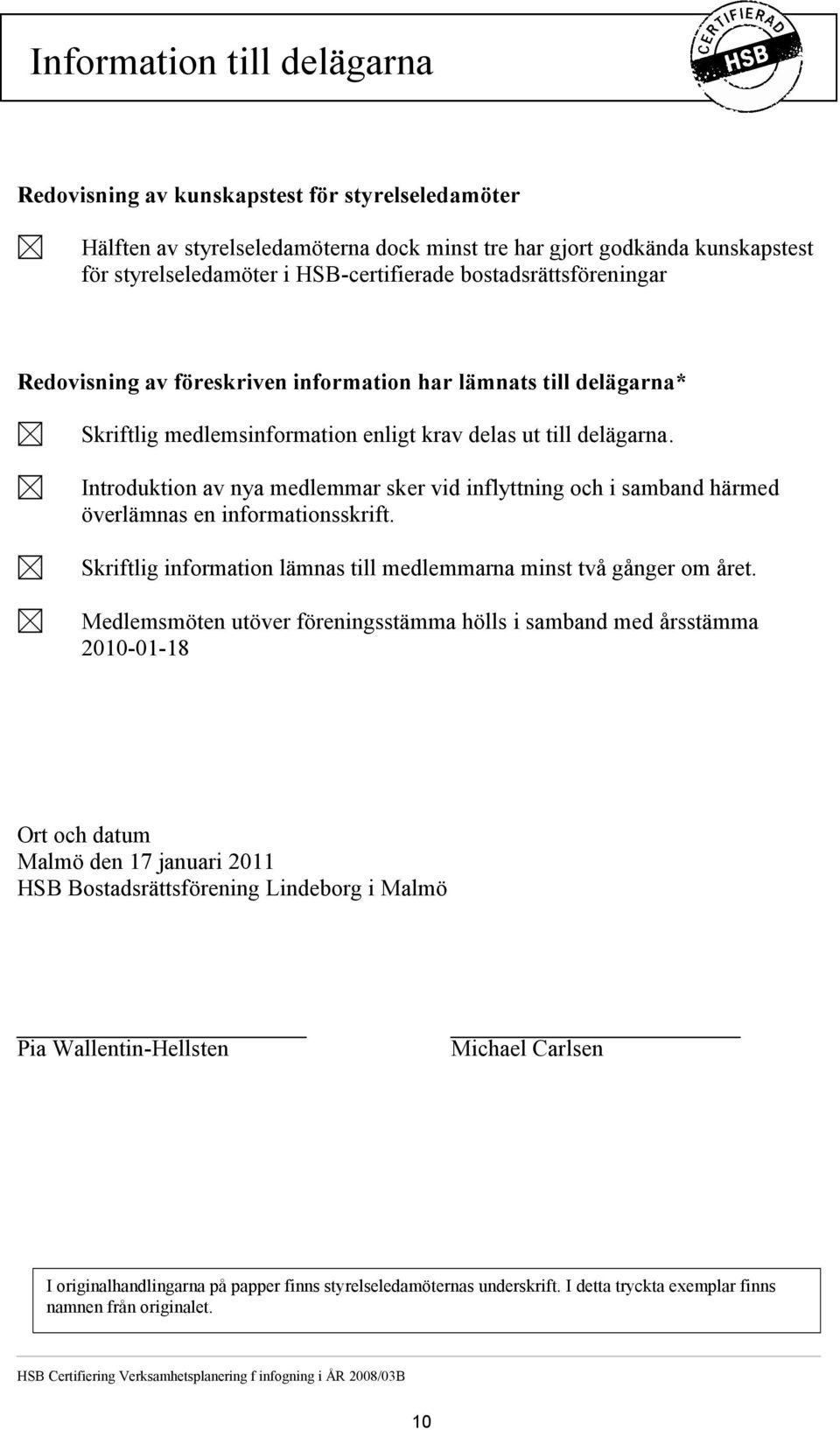 Introduktion av nya medlemmar sker vid inflyttning och i samband härmed överlämnas en informationsskrift. Skriftlig information lämnas till medlemmarna minst två gånger om året.