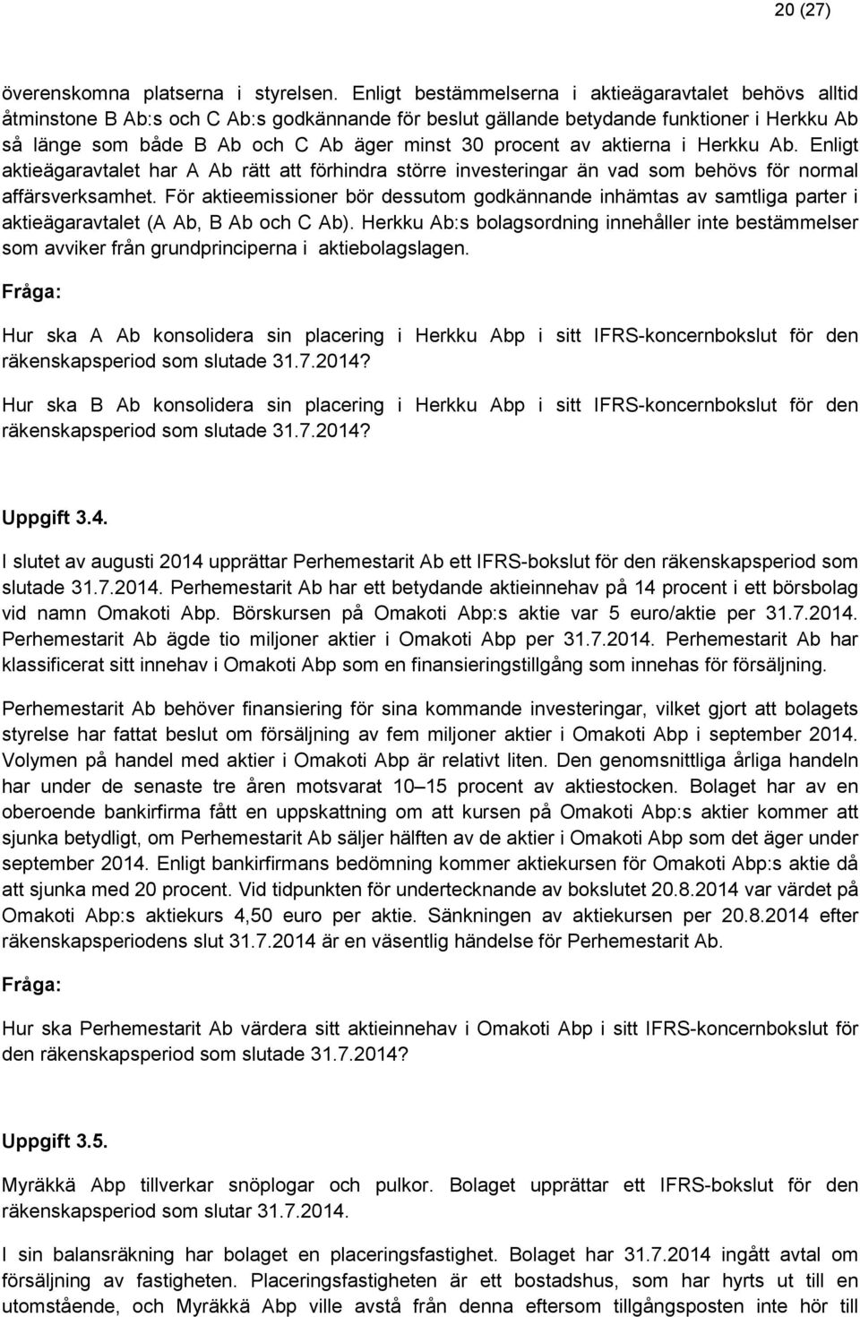 procent av aktierna i Herkku Ab. Enligt aktieägaravtalet har A Ab rätt att förhindra större investeringar än vad som behövs för normal affärsverksamhet.