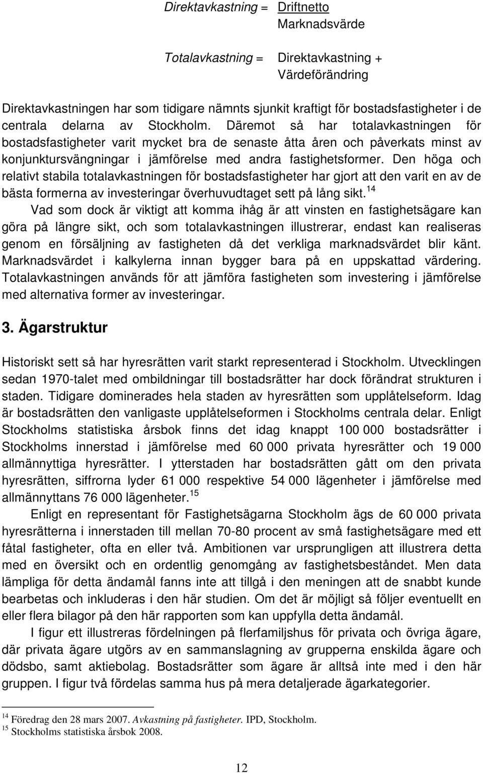 Däremot så har totalavkastningen för bostadsfastigheter varit mycket bra de senaste åtta åren och påverkats minst av konjunktursvängningar i jämförelse med andra fastighetsformer.