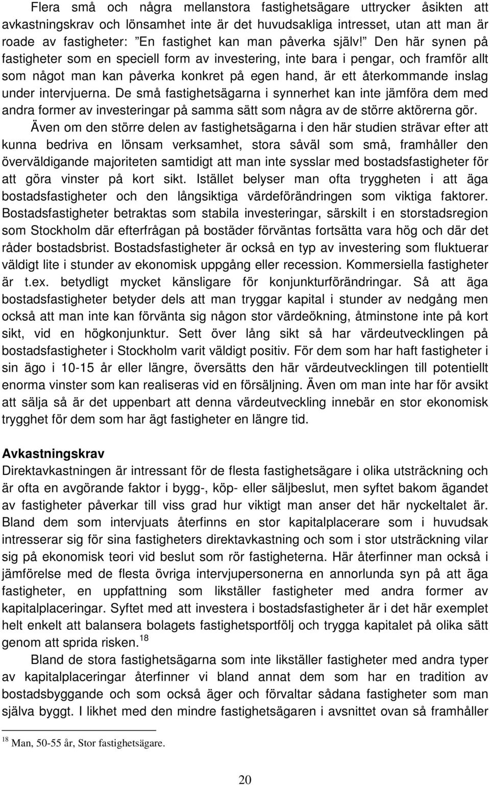 Den här synen på fastigheter som en speciell form av investering, inte bara i pengar, och framför allt som något man kan påverka konkret på egen hand, är ett återkommande inslag under intervjuerna.